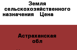 Земля сельскохозяйственного назначения › Цена ­ 500 000 - Астраханская обл. Недвижимость » Земельные участки продажа   . Астраханская обл.